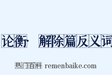 论衡·解除篇反义词是什么意思的图片